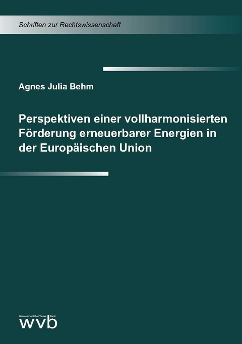 Perspektiven einer vollharmonisierten F&ouml;rderung erneuerbarer Energien in der Europ&auml;ischen Union - Agnes Julia Behm