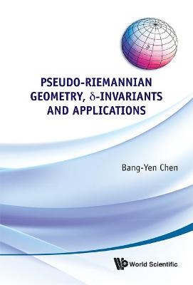Pseudo-riemannian Geometry, Delta-invariants And Applications - Bang-Yen Chen