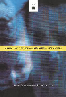 Australian Television and International Mediascapes - Stuart Cunningham, Elizabeth Jacka