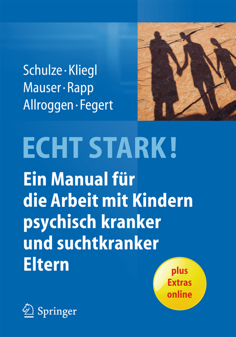 ECHT STARK! Ein Manual f&uuml;r die Arbeit mit Kindern psychisch kranker und suchtkranker Eltern - Ulrike M.E. Schulze, Katrin Kliegl, Christine Mauser, Marianne Rapp, Marc Allroggen, J&ouml;rg M. Fegert