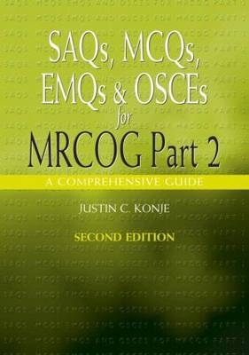 SAQs, MCQs, EMQs and OSCEs for MRCOG Part 2, Second edition - Justin C. Konje, Justin Konje