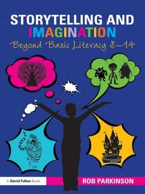 Storytelling and Imagination: Beyond Basic Literacy 8-14 - Rob Parkinson