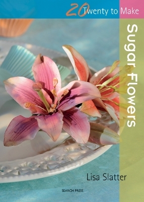 Twenty to Make: Sugar Flowers - Lisa Slatter