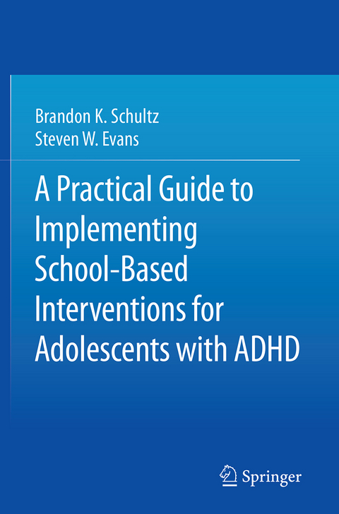 A Practical Guide to Implementing School-Based Interventions for Adolescents with ADHD - Brandon K. Schultz, Steven W. Evans