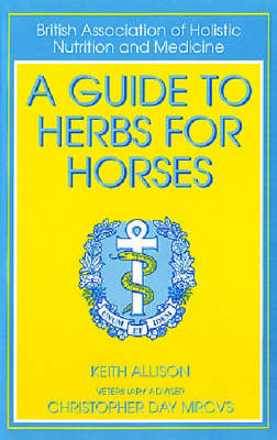 A Guide to Herbs for Horses - Keith Allison, Christopher E. I. Day