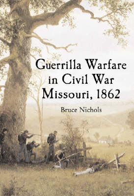 Guerrilla Warfare in Civil War Missouri - Bruce Nichols
