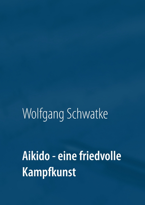 Aikido - eine friedvolle Kampfkunst - Wolfgang Schwatke