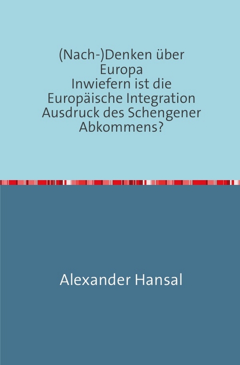 (Nach-)Denken über Europa Inwiefern ist die Europäische Integration Ausdruck des Schengener Abkommens? - Alexander Hansal