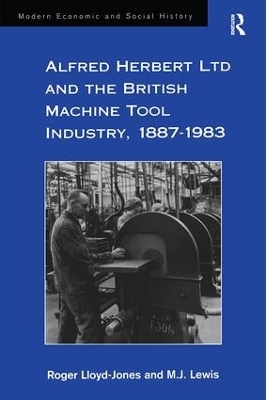 Alfred Herbert Ltd and the British Machine Tool Industry, 1887-1983 - Roger Lloyd-Jones, M.J. Lewis