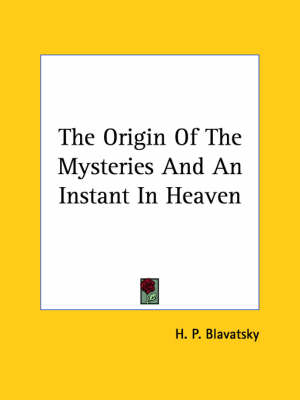 The Origin Of The Mysteries And An Instant In Heaven - Helena Petrovna Blavatsky, H P Blavatsky