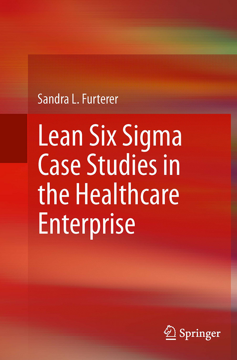 Lean Six Sigma Case Studies in the Healthcare Enterprise - Sandra L. Furterer