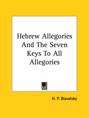 Hebrew Allegories And The Seven Keys To All Allegories - Helena Petrovna Blavatsky, H P Blavatsky