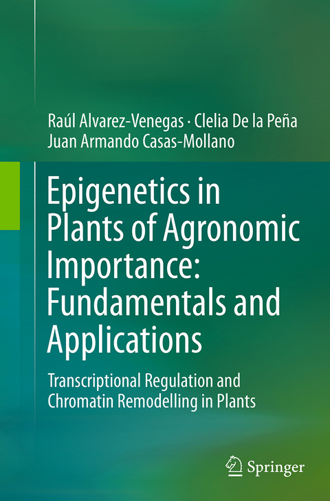 Epigenetics in Plants of Agronomic Importance: Fundamentals and Applications - Ra&uacute;l Alvarez-Venegas, Clelia De la Pe&ntilde;a, Juan Armando Casas-Mollano