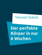 Der perfekte K&ouml;rper in nur 6 Wochen - Vincent Scholz