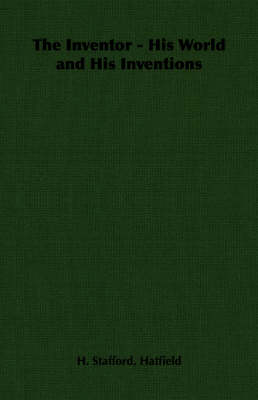 The Inventor - His World and His Inventions - H. Stafford Hatfield