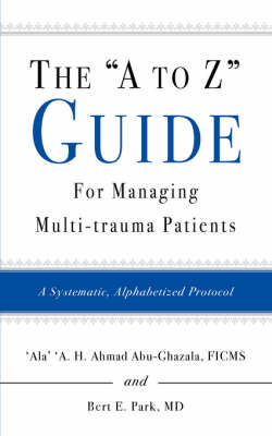 The "A to Z" Guide for Managing Multi-Trauma Patients - M D Bert Park, 'Ala' 'a H Ahmad Abu-Ghazala