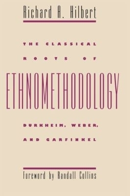 The Classical Roots of Ethnomethodology - Richard A. Hilbert