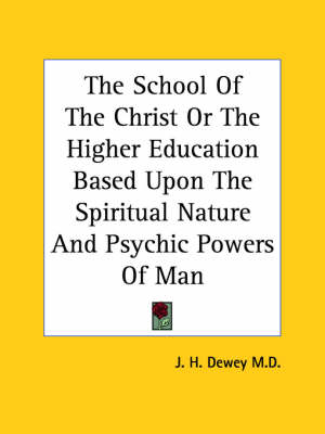 The School Of The Christ Or The Higher Education Based Upon The Spiritual Nature And Psychic Powers Of Man