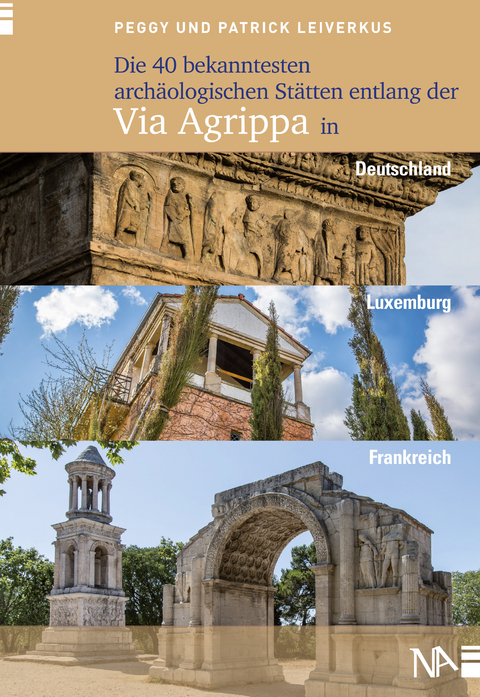 Die 40 bekanntesten arch&auml;ologischen St&auml;tten entlang der Via Agrippa in Deutschland, Luxemburg und Frankreich - Peggy Leiverkus, Patrick Leiverkus
