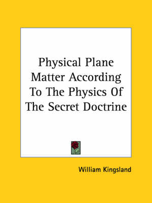 Physical Plane Matter According To The Physics Of The Secret Doctrine - William Kingsland