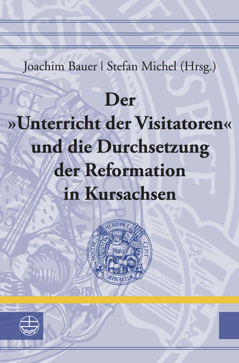Der &raquo;Unterricht der Visitatoren&laquo; und die Durchsetzung der Reformation in Kursachsen - 