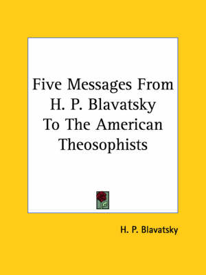 Five Messages From H. P. Blavatsky To The American Theosophists - Helena Petrovna Blavatsky, H P Blavatsky