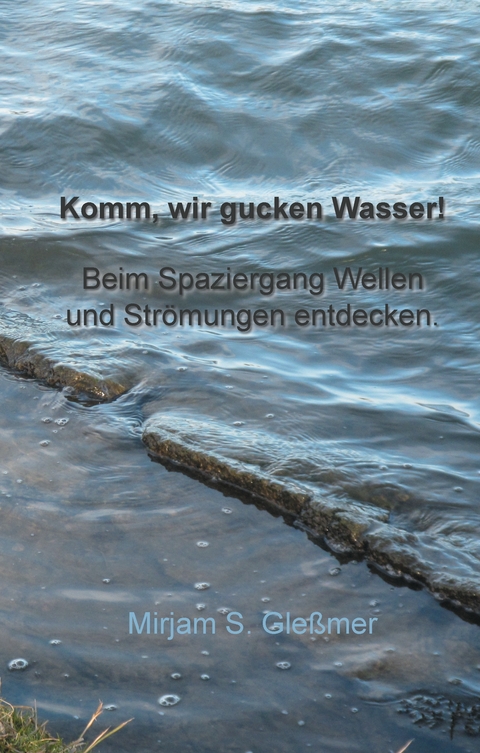 Komm, wir gucken Wasser! - Mirjam Sophia Gle&szlig;mer