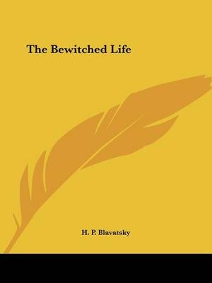 The Bewitched Life - Helena Petrovna Blavatsky, H P Blavatsky