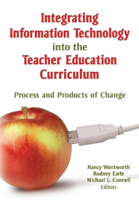 Integrating Information Technology into the Teacher Education Curriculum - Nancy Wentworth, Rodney Earle, Michael Connell