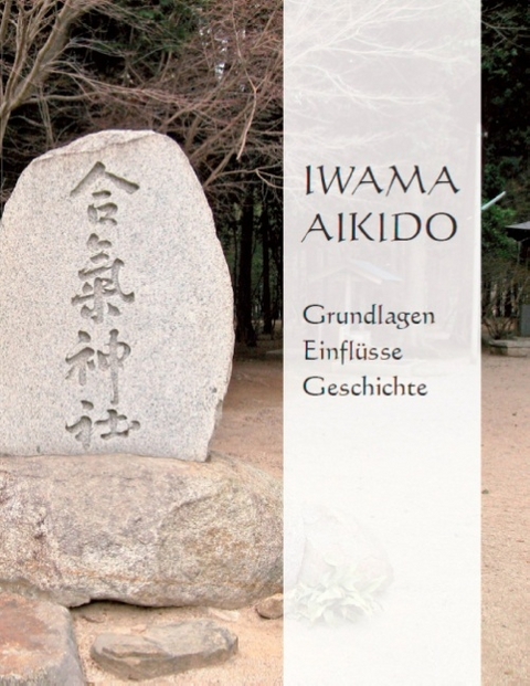 Iwama Aikido - Grundlagen, Einfl&uuml;sse, Geschichte - Franziska Hochwald