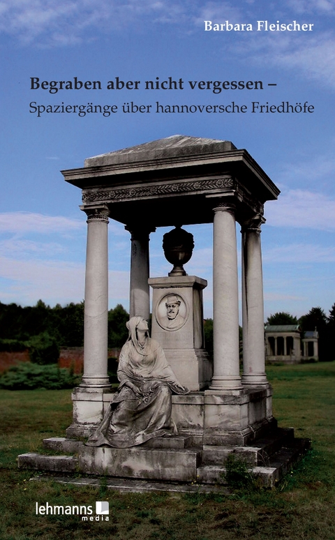 Begraben aber nicht vergessen – Spaziergänge über hannoversche Friedhöfe - Barbara Fleischer