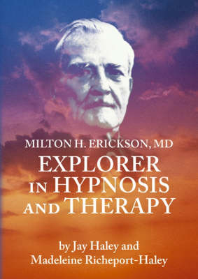 Milton H. Erickson, MD Explorer in Hypnosis and Therapy