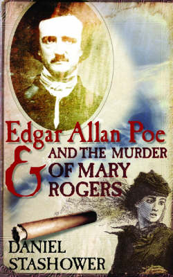 Edgar Allan Poe and the Murder of Mary Rogers - Daniel Stashower