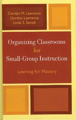 Organizing Classrooms for Small-Group Instruction - Carolyn M. Lawrence, Gordon Lawrence, Linda S. Samek