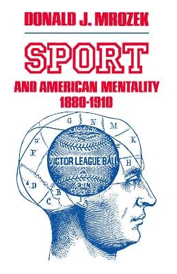 Sport & American Mentality 1880-1910 - Donald J. Mrozek