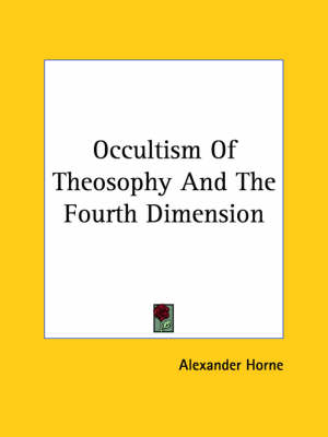 Occultism Of Theosophy And The Fourth Dimension - Alexander Horne