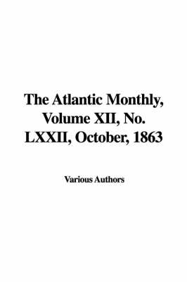 The Atlantic Monthly, Volume XII, No. LXXII, October, 1863 -  Various