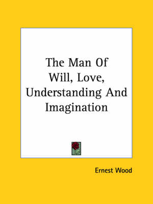 The Man Of Will, Love, Understanding And Imagination - Ernest Wood