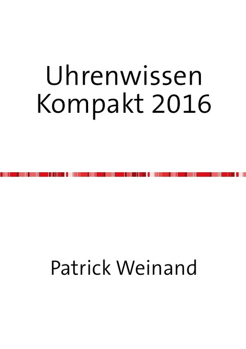Uhrenwissen Kompakt Neue Ausgabe 2016 - Patrick Weinand-Diez, Sonja Weinand