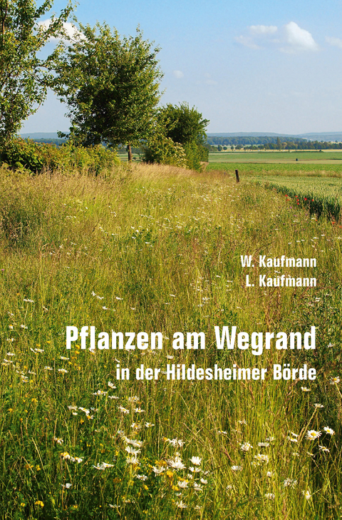 Pflanzen am Wegrand in der Hildesheimer B&ouml;rde - Wolfgang Kaufmann, Lorenz Kaufmann
