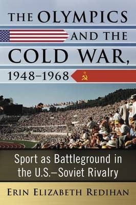 Olympics and the Cold War, 1948-1968 -  Redihan Erin Elizabeth Redihan