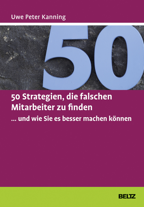 50 Strategien, die falschen Mitarbeiter zu finden ... und wie Sie es besser machen k&ouml;nnen - Uwe Peter Kanning