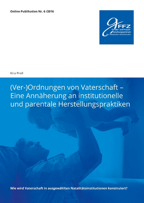 (Ver-)Ordnungen von Vaterschaft - Eine Ann&auml;herung an institutionelle und parentale Herstellungspraktiken - Kira Proll