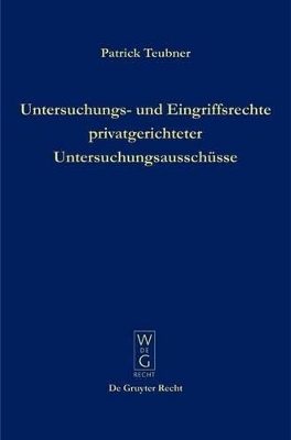 Untersuchungs- und Eingriffsrechte privatgerichteter Untersuchungsaussch&uuml;sse - Patrick Teubner