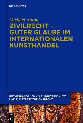 Michael Anton: Handbuch Kulturg&uuml;terschutz und Kunstrestitutionsrecht / Zivilrecht - Guter Glaube im internationalen Kunsthandel - Michael Anton
