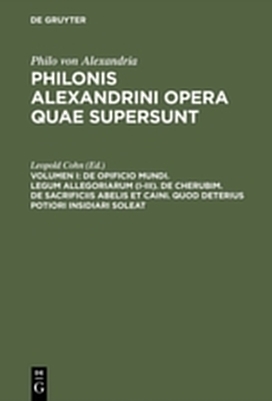 Philo von Alexandria: Philonis Alexandrini opera quae supersunt / De opificio mundi. Legum allegoriarum (I-III). De Cherubim. De sacrificiis Abelis et Caini. Quod deterius potiori insidiari soleat