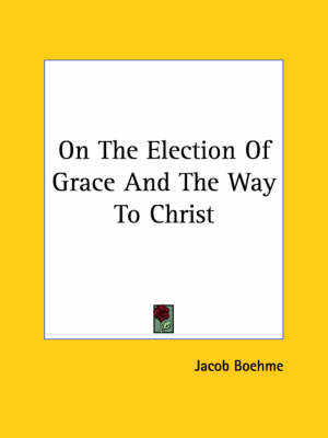 On The Election Of Grace And The Way To Christ - Jacob Boehme