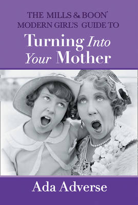 Mills & Boon Modern Girl's Guide to Turning into Your Mother: The Perfect Mother's Day gift for mums who have it all (Mills & Boon A-Zs, Book 5)