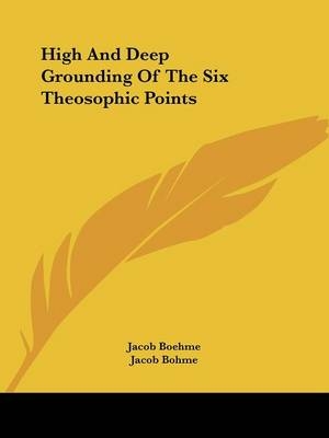 High And Deep Grounding Of The Six Theosophic Points - Jacob Boehme, Jacob Bohme