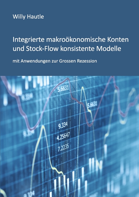 Integrierte makro&ouml;konomische Konten und Stock-Flow konsistente Modelle mit Anwendungen zur Grossen Rezession - Willy Hautle